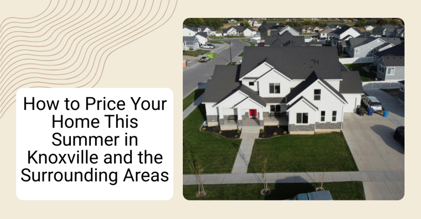 How to Price Your Home This Summer in Knoxville and the Surrounding Areas