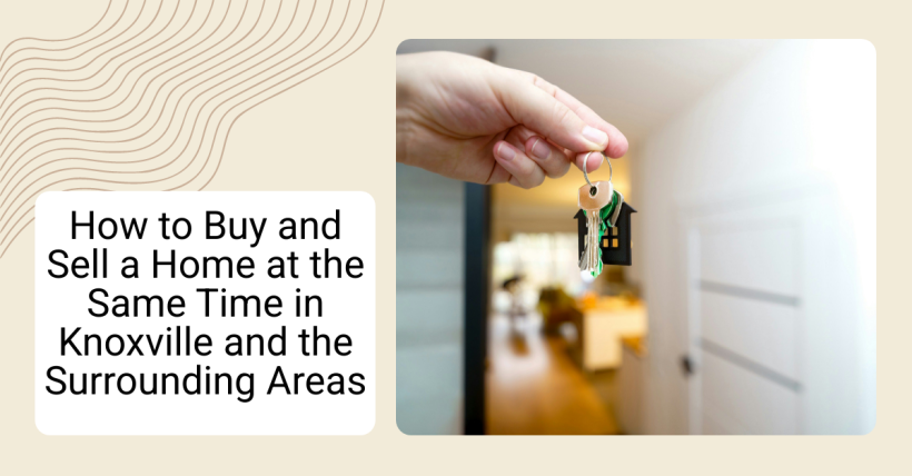 How to Buy and Sell a Home at the Same Time in Knoxville and the Surrounding Areas