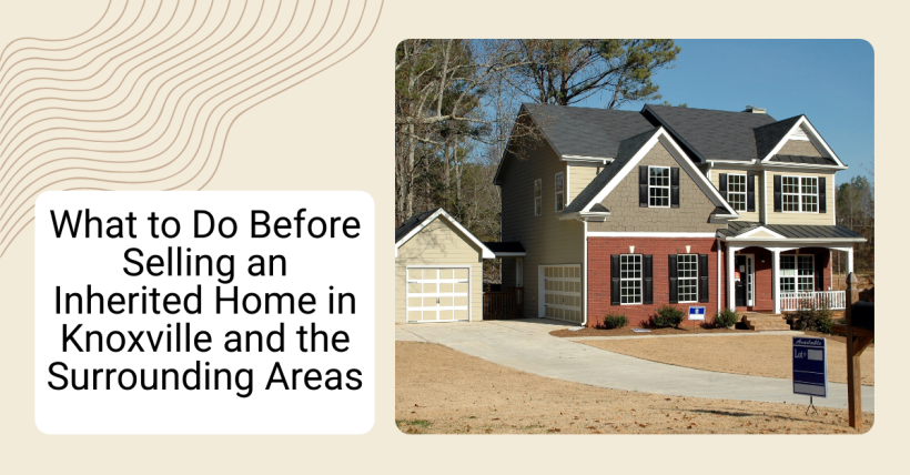 What to Do Before Selling an Inherited Home in Knoxville and the Surrounding Areas