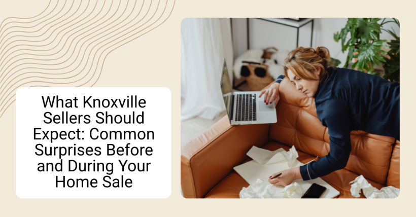 What Knoxville Sellers Should Expect: Common Surprises Before and During Your Home Sale