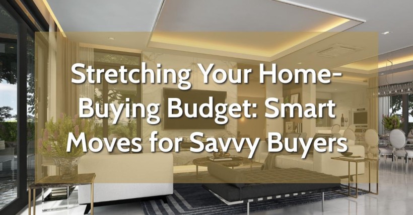 Stretching Your Home-Buying Budget: Smart Moves for Savvy Buyers