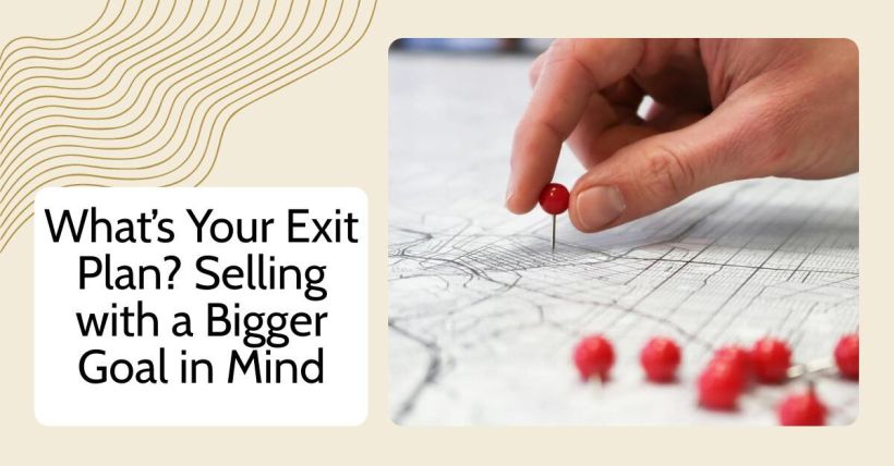 What’s Your Exit Plan? Selling with a Bigger Goal in Mind