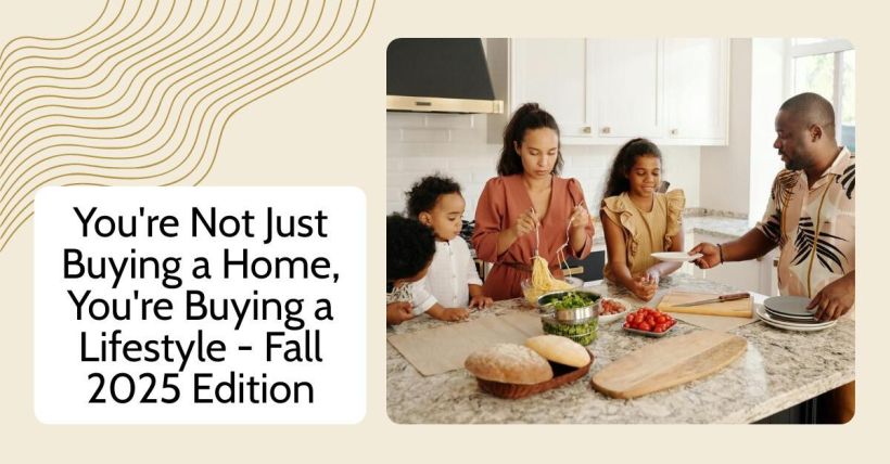 You're Not Just Buying a Home, You're Buying a Lifestyle - Fall 2025 Edition