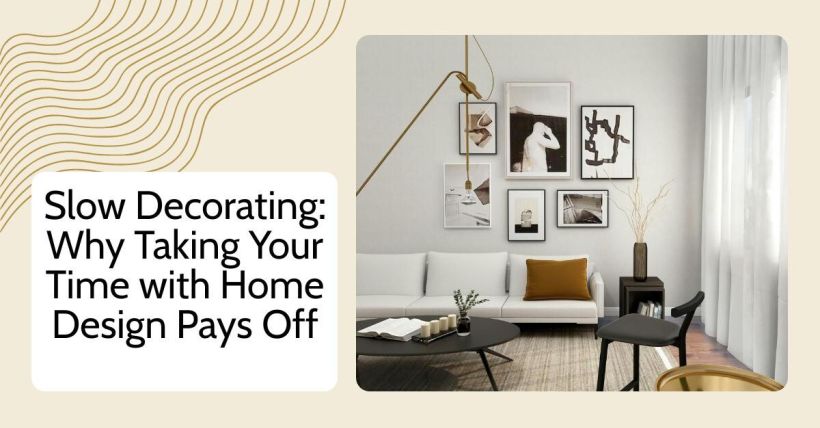Slow Decorating: Why Taking Your Time with Home Design Pays Off