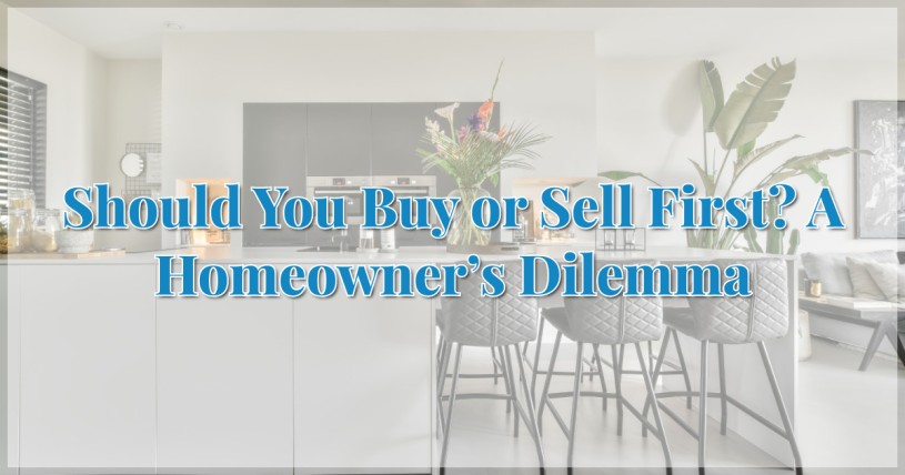 Should You Buy or Sell First? A Homeowner’s Dilemma