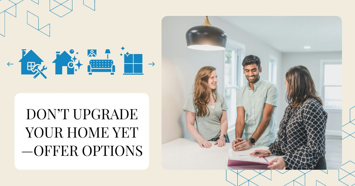 Offer Options Don’t Upgrade Your Home Yet—Offer Options
