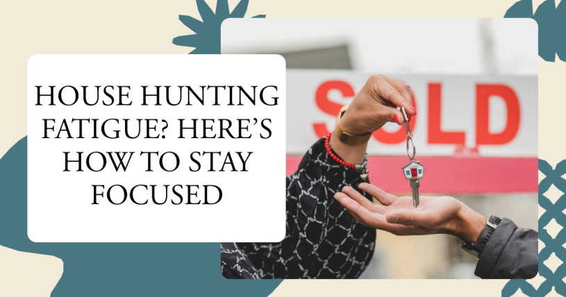 House Hunting Fatigue? Here’s How to Stay Focused