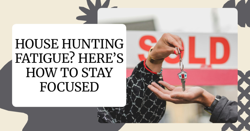 House Hunting Fatigue? Here’s How to Stay Focused