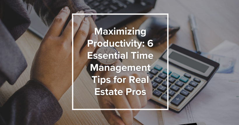 Maximizing Productivity: 6 Essential Time Management Tips for Real Estate Pros