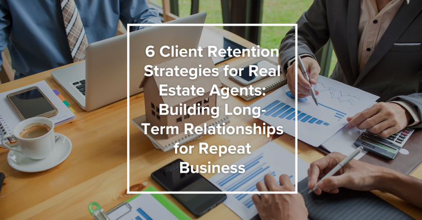 6 Client Retention Strategies for Real Estate Agents: Building Long-Term Relationships for Repeat Business