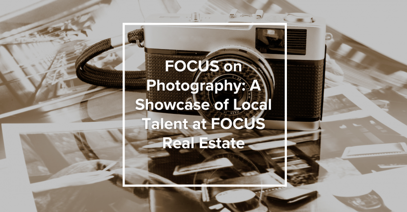 FOCUS on Photography: A Showcase of Local Talent at FOCUS Real Estate