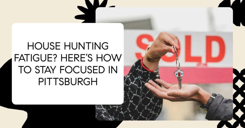 House Hunting Fatigue? Here’s How to Stay Focused in Pittsburgh