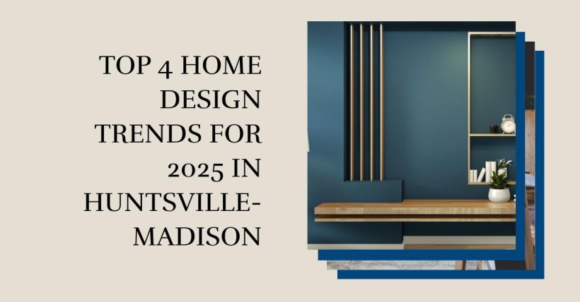 Top 4 Home Design Trends for 2025 in Huntsville-Madison