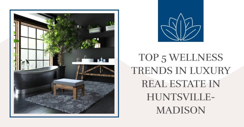 Top 5 Wellness Trends in Luxury Real Estate in Huntsville-Madison