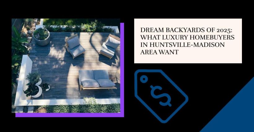 Dream Backyards of 2025: What Luxury Homebuyers in Huntsville-Madison Area Want