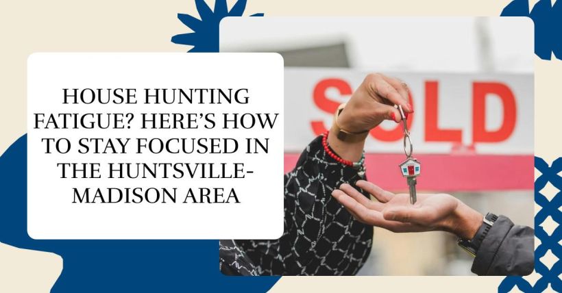 House Hunting Fatigue? Here’s How to Stay Focused in the Huntsville-Madison Area