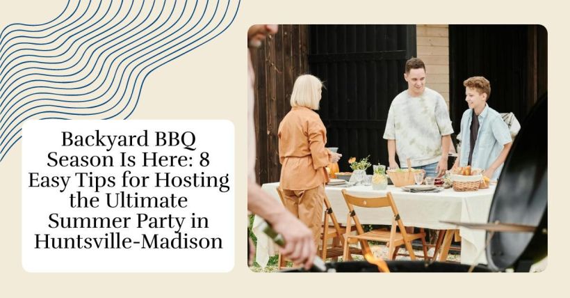 Backyard BBQ Season Is Here: 8 Easy Tips for Hosting the Ultimate Summer Party in Huntsville-Madison