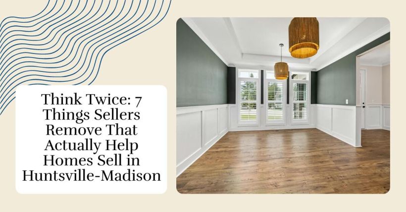 Think Twice: 7 Things Sellers Remove That Actually Help Homes Sell in Huntsville-Madison