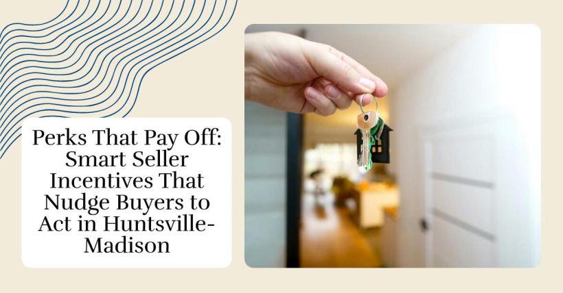 Perks That Pay Off: Smart Seller Incentives That Nudge Buyers to Act in Huntsville-Madison