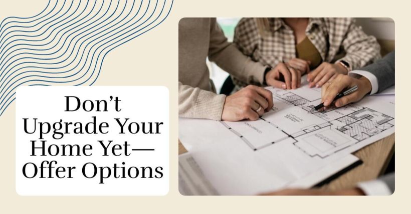 Don’t Upgrade Your Home Yet—Offer Options