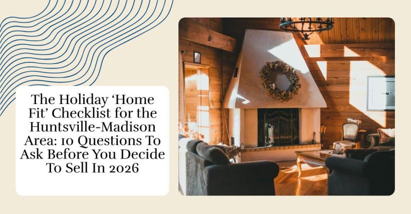 The Holiday ‘Home Fit’ Checklist for the Huntsville-Madison Area: 10 Questions To Ask Before You Decide To Sell In 2026