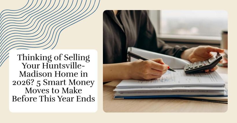 Thinking of Selling Your Huntsville-Madison Home in 2026? 5 Smart Money Moves to Make Before This Year Ends