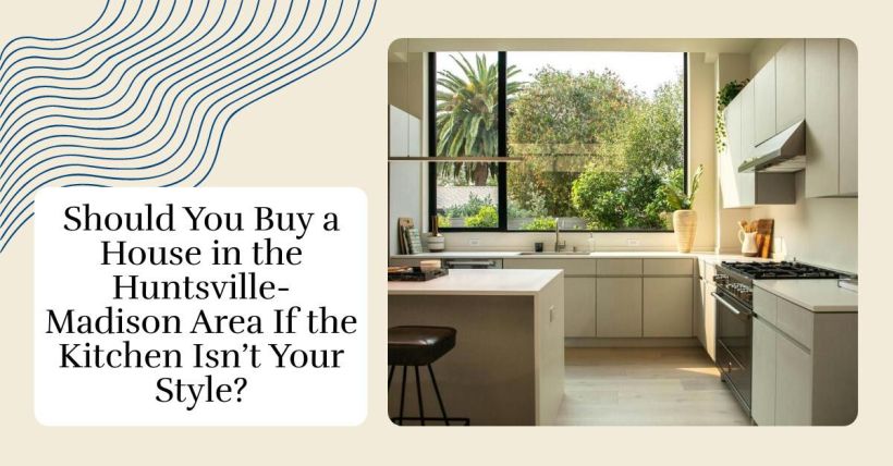 Should You Buy a House in the Huntsville-Madison Area If the Kitchen Isn’t Your Style?