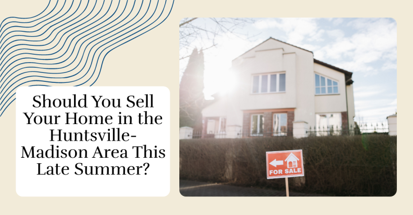 Should You Sell Your Home in the Huntsville-Madison Area This Late Summer?