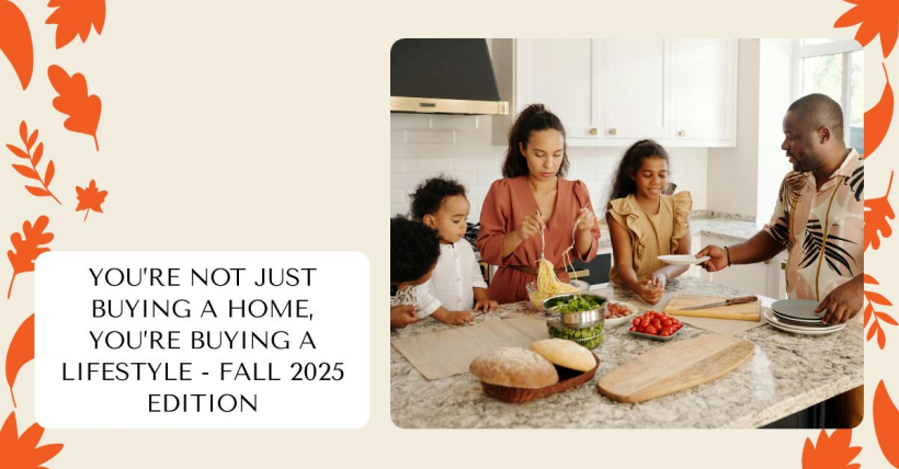 You’re Not Just Buying a Home, You’re Buying a Lifestyle - Fall 2025 Edition