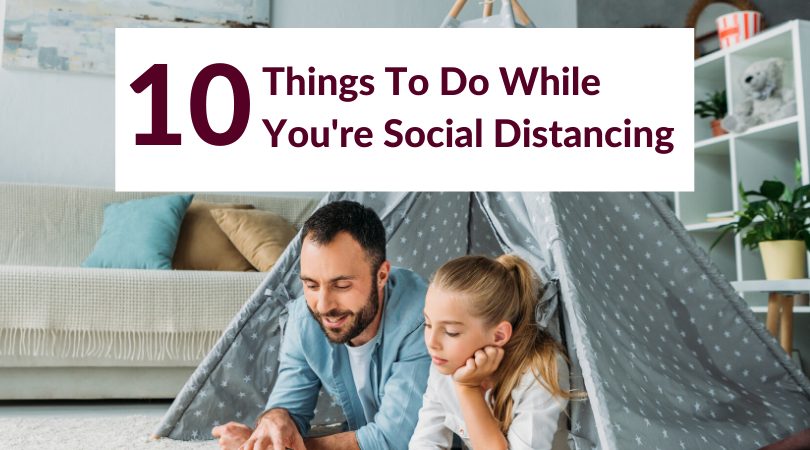 10 Things To Do While You’re Social Distancing