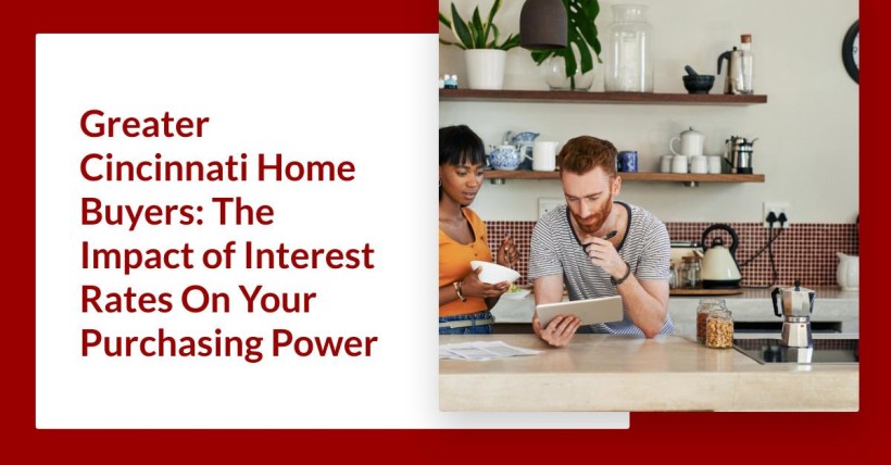 Greater Cincinnati Home Buyers: The Impact of Interest Rates On Your Purchasing Power