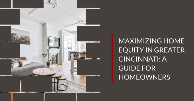 Maximizing Home Equity in Greater Cincinnati: A Guide for Homeowners