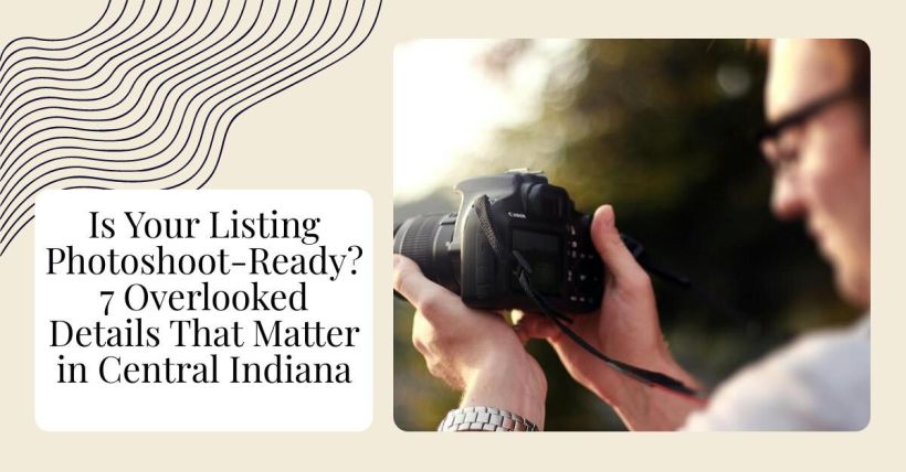 Is Your Listing Photoshoot-Ready? 7 Overlooked Details That Matter in Central Indiana