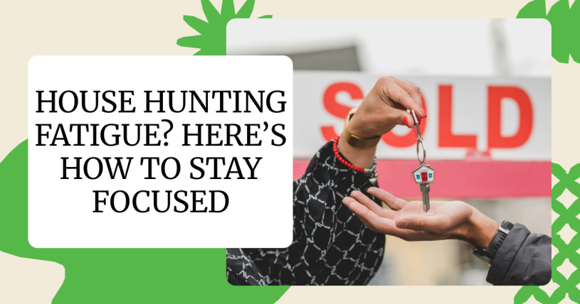 House Hunting Fatigue? Here’s How to Stay Focused