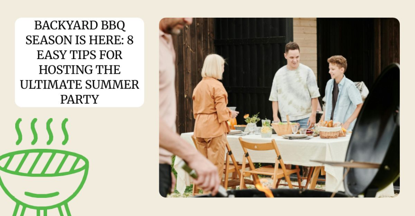 Backyard BBQ Season Is Here: 8 Easy Tips for Hosting the Ultimate Summer Party