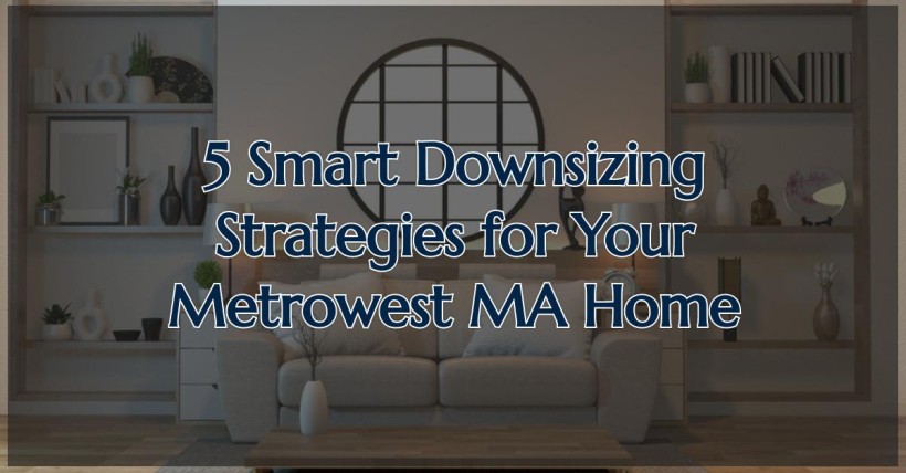 5 Smart Downsizing Strategies for Your Metrowest MA Home