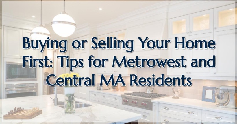 Buying or Selling Your Home First: Tips for Metrowest and Central MA Residents