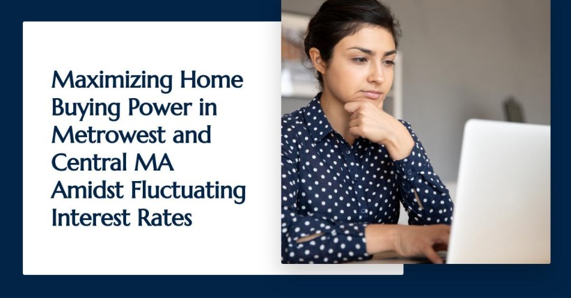 Maximizing Home Buying Power in Metrowest and Central MA Amidst Fluctuating Interest Rates