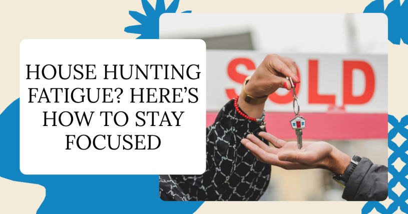 House Hunting Fatigue? Here’s How to Stay Focused