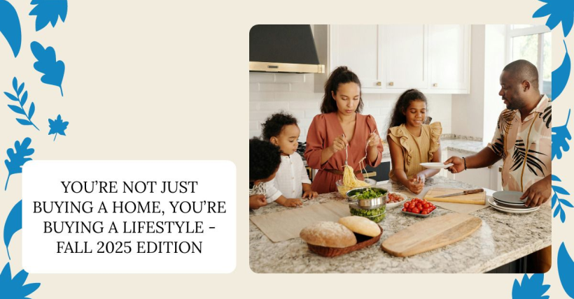You’re Not Just Buying a Home, You’re Buying a Lifestyle - Fall 2025 Edition
