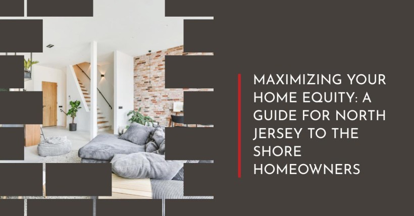 Maximizing Your Home Equity: A Guide for North Jersey to The Shore Homeowners