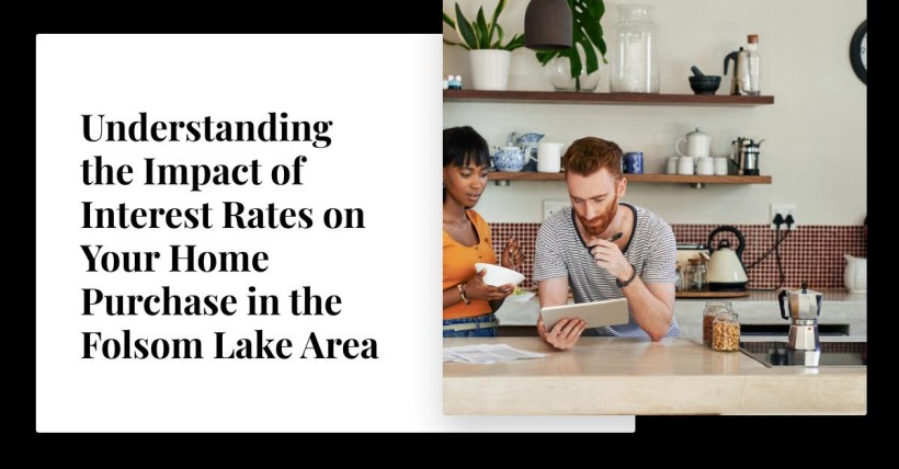 Understanding the Impact of Interest Rates on Your Home Purchase in the Folsom Lake Area