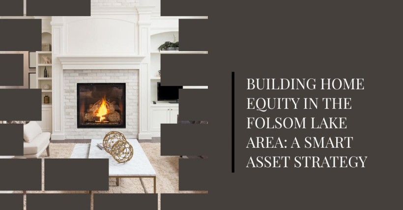 Building Home Equity in the Folsom Lake Area: A Smart Asset Strategy