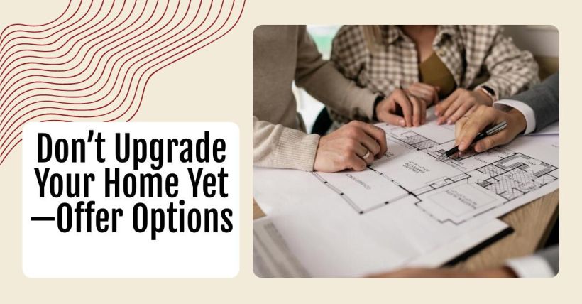 Don’t Upgrade Your Home Yet—Offer Options