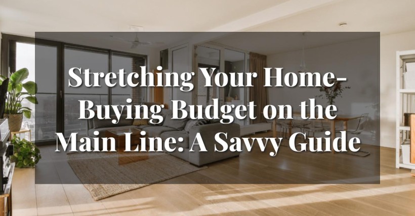 Stretching Your Home-Buying Budget on the Main Line: A Savvy Guide