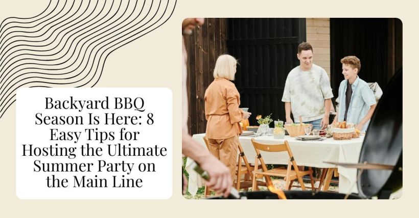 Backyard BBQ Season Is Here: 8 Easy Tips for Hosting the Ultimate Summer Party on the Main Line