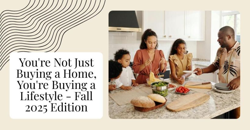 You're Not Just Buying a Home, You're Buying a Lifestyle - Fall 2025 Edition