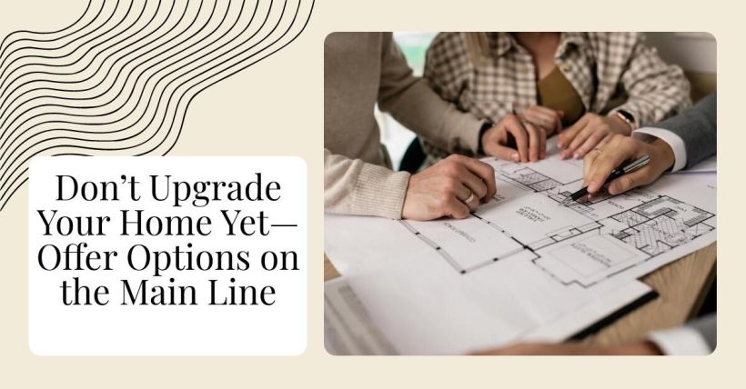 Don’t Upgrade Your Home Yet—Offer Options on the Main Line