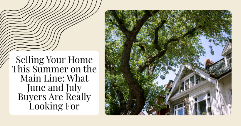 Selling Your Home This Summer on the Main Line: What June and July Buyers Are Really Looking For