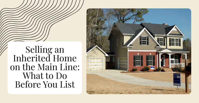 Selling an Inherited Home on the Main Line: What to Do Before You List